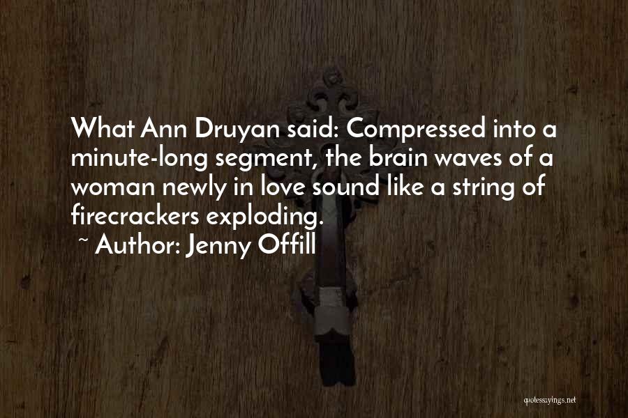 Jenny Offill Quotes: What Ann Druyan Said: Compressed Into A Minute-long Segment, The Brain Waves Of A Woman Newly In Love Sound Like