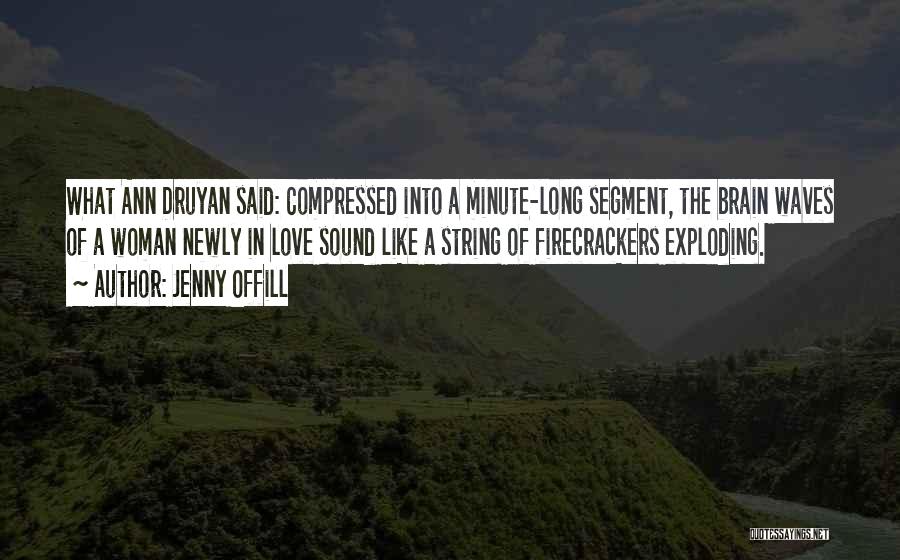 Jenny Offill Quotes: What Ann Druyan Said: Compressed Into A Minute-long Segment, The Brain Waves Of A Woman Newly In Love Sound Like