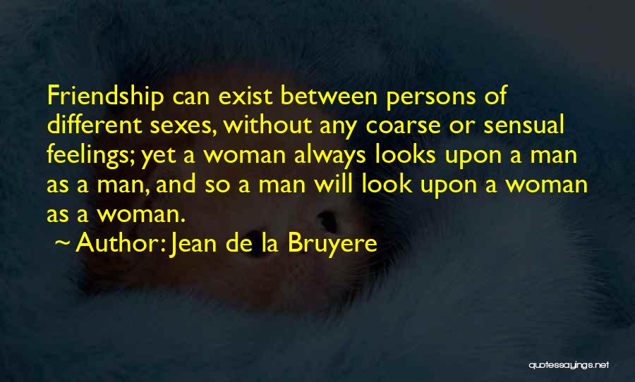Jean De La Bruyere Quotes: Friendship Can Exist Between Persons Of Different Sexes, Without Any Coarse Or Sensual Feelings; Yet A Woman Always Looks Upon