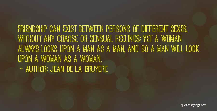 Jean De La Bruyere Quotes: Friendship Can Exist Between Persons Of Different Sexes, Without Any Coarse Or Sensual Feelings; Yet A Woman Always Looks Upon