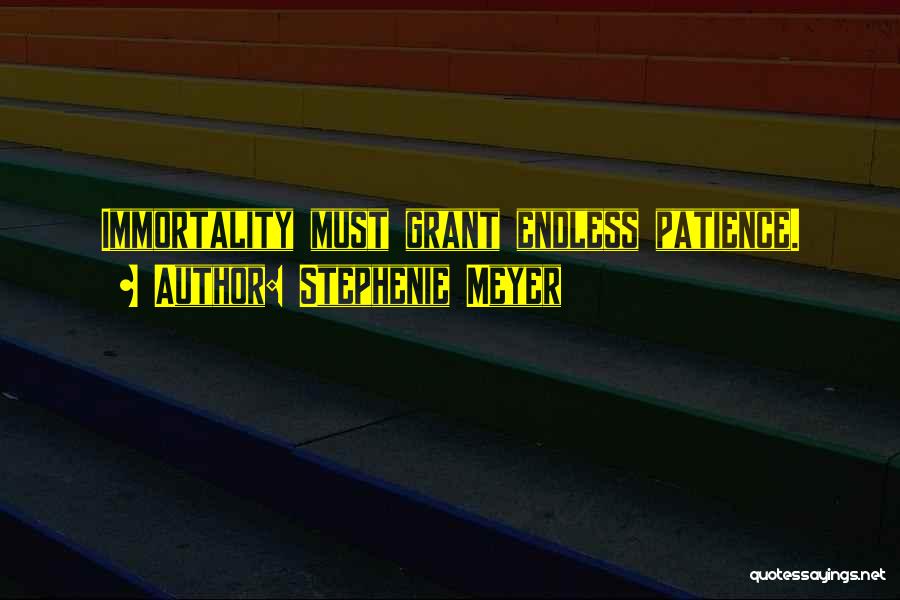 Stephenie Meyer Quotes: Immortality Must Grant Endless Patience.
