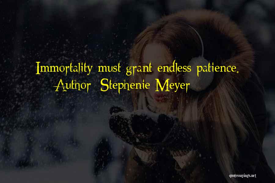 Stephenie Meyer Quotes: Immortality Must Grant Endless Patience.
