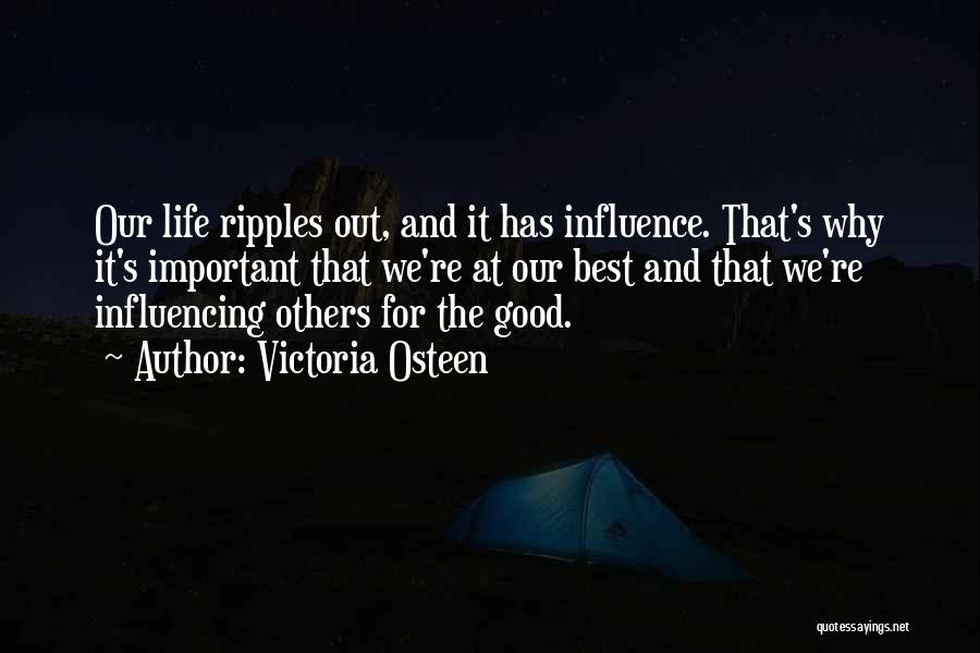 Victoria Osteen Quotes: Our Life Ripples Out, And It Has Influence. That's Why It's Important That We're At Our Best And That We're