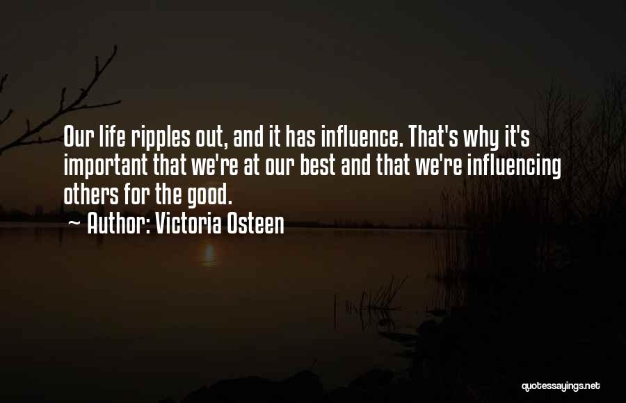 Victoria Osteen Quotes: Our Life Ripples Out, And It Has Influence. That's Why It's Important That We're At Our Best And That We're