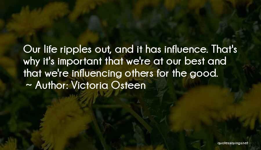 Victoria Osteen Quotes: Our Life Ripples Out, And It Has Influence. That's Why It's Important That We're At Our Best And That We're