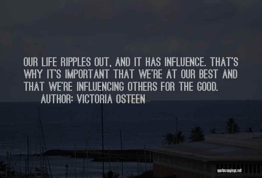 Victoria Osteen Quotes: Our Life Ripples Out, And It Has Influence. That's Why It's Important That We're At Our Best And That We're