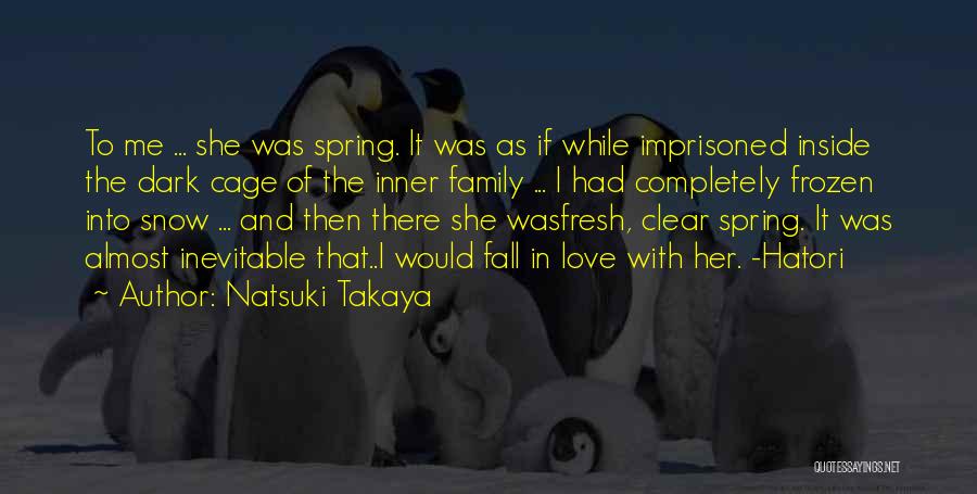 Natsuki Takaya Quotes: To Me ... She Was Spring. It Was As If While Imprisoned Inside The Dark Cage Of The Inner Family