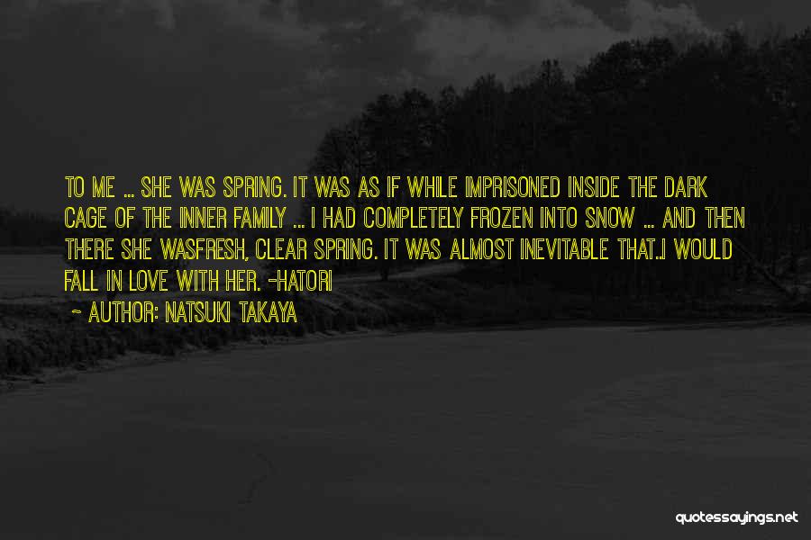 Natsuki Takaya Quotes: To Me ... She Was Spring. It Was As If While Imprisoned Inside The Dark Cage Of The Inner Family