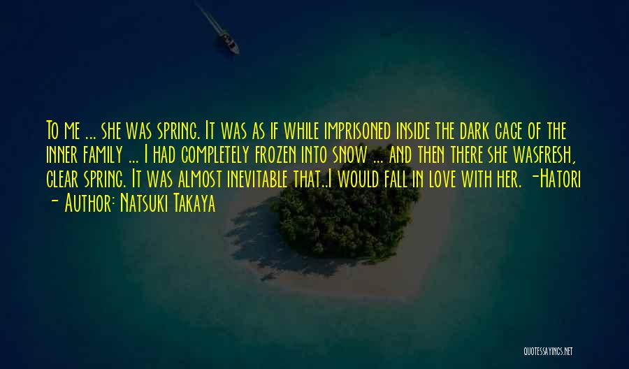 Natsuki Takaya Quotes: To Me ... She Was Spring. It Was As If While Imprisoned Inside The Dark Cage Of The Inner Family