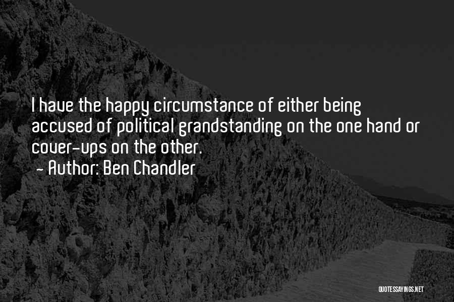 Ben Chandler Quotes: I Have The Happy Circumstance Of Either Being Accused Of Political Grandstanding On The One Hand Or Cover-ups On The