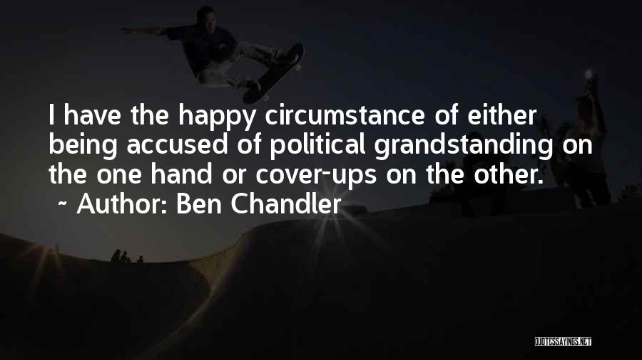 Ben Chandler Quotes: I Have The Happy Circumstance Of Either Being Accused Of Political Grandstanding On The One Hand Or Cover-ups On The