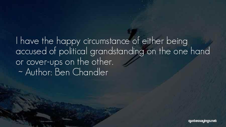 Ben Chandler Quotes: I Have The Happy Circumstance Of Either Being Accused Of Political Grandstanding On The One Hand Or Cover-ups On The