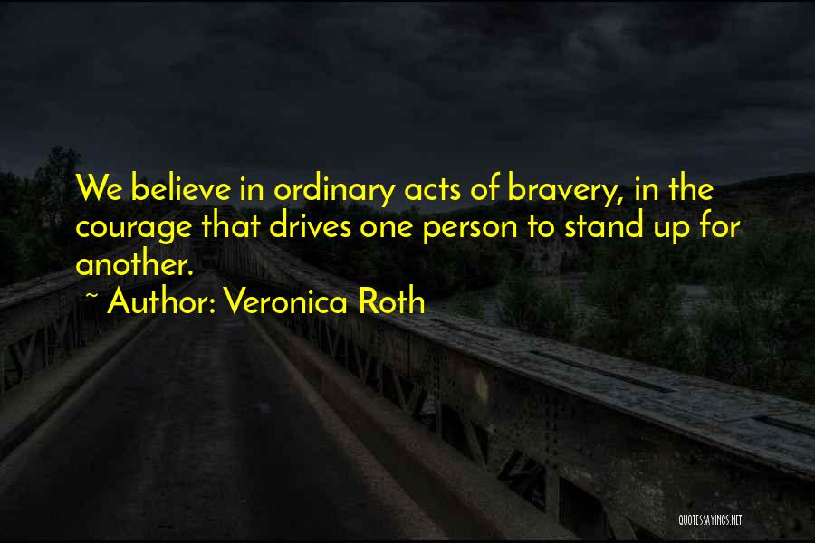 Veronica Roth Quotes: We Believe In Ordinary Acts Of Bravery, In The Courage That Drives One Person To Stand Up For Another.