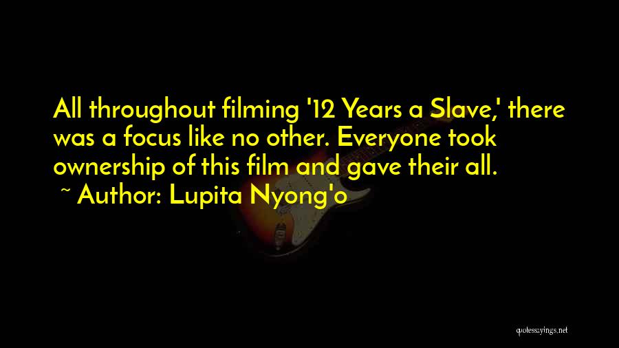 Lupita Nyong'o Quotes: All Throughout Filming '12 Years A Slave,' There Was A Focus Like No Other. Everyone Took Ownership Of This Film