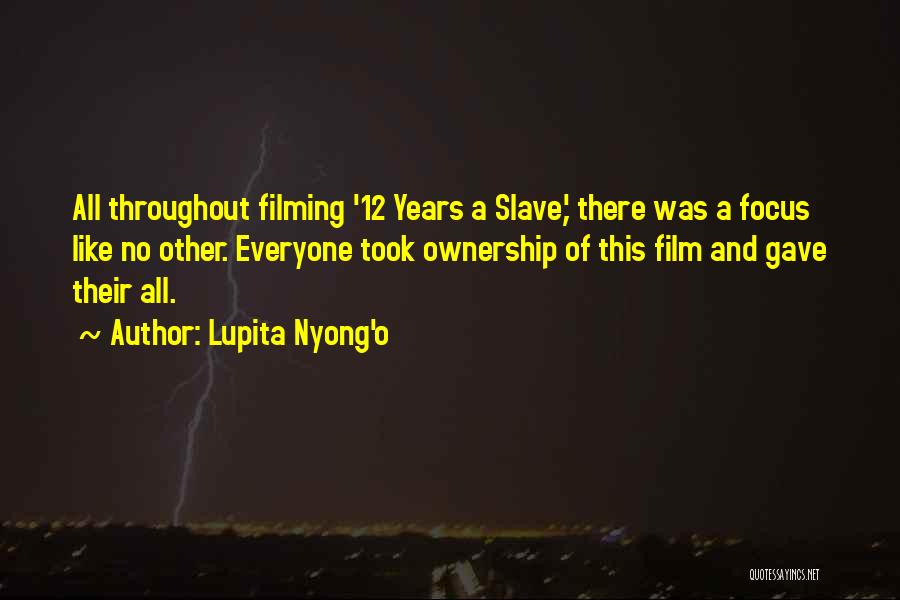 Lupita Nyong'o Quotes: All Throughout Filming '12 Years A Slave,' There Was A Focus Like No Other. Everyone Took Ownership Of This Film