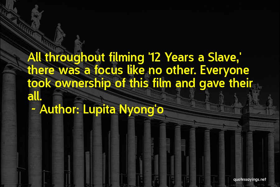 Lupita Nyong'o Quotes: All Throughout Filming '12 Years A Slave,' There Was A Focus Like No Other. Everyone Took Ownership Of This Film