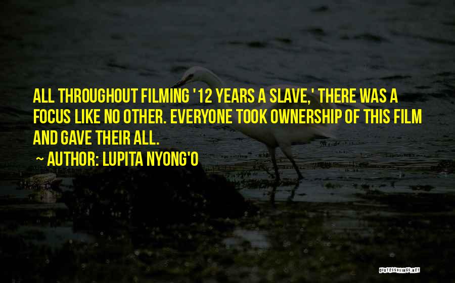 Lupita Nyong'o Quotes: All Throughout Filming '12 Years A Slave,' There Was A Focus Like No Other. Everyone Took Ownership Of This Film