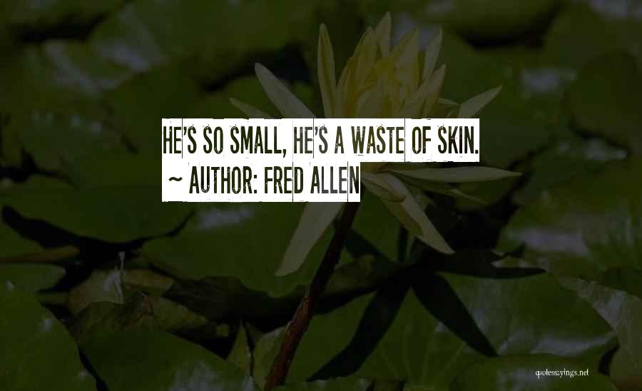 Fred Allen Quotes: He's So Small, He's A Waste Of Skin.