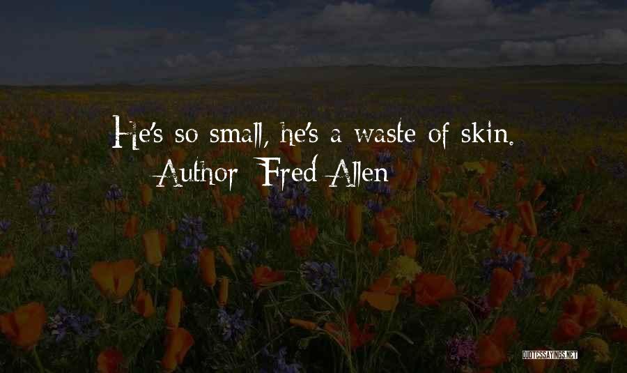 Fred Allen Quotes: He's So Small, He's A Waste Of Skin.