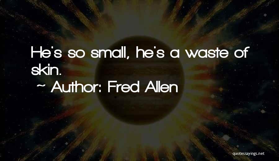 Fred Allen Quotes: He's So Small, He's A Waste Of Skin.