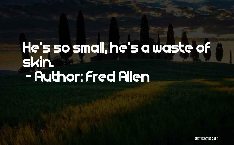 Fred Allen Quotes: He's So Small, He's A Waste Of Skin.