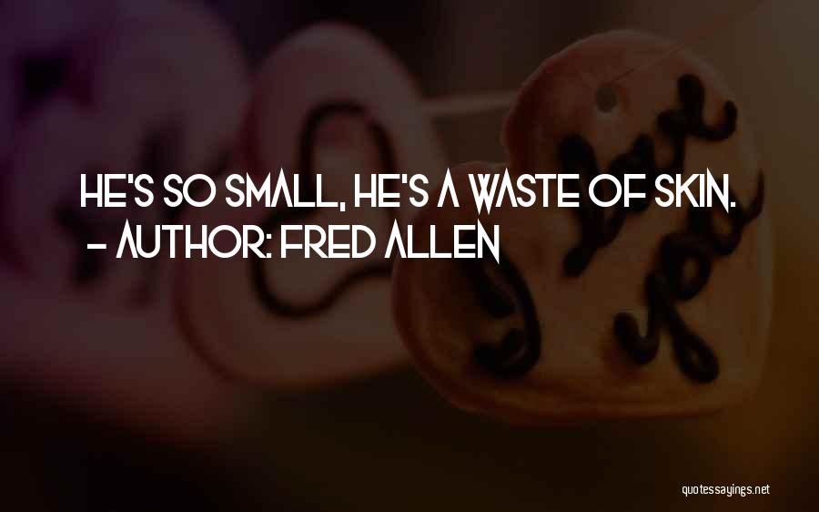 Fred Allen Quotes: He's So Small, He's A Waste Of Skin.