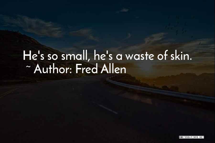 Fred Allen Quotes: He's So Small, He's A Waste Of Skin.