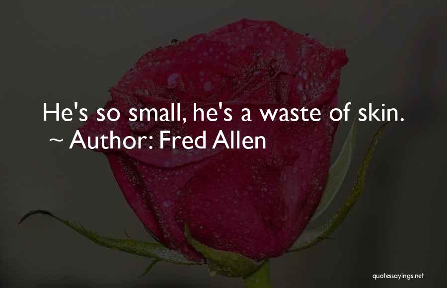 Fred Allen Quotes: He's So Small, He's A Waste Of Skin.