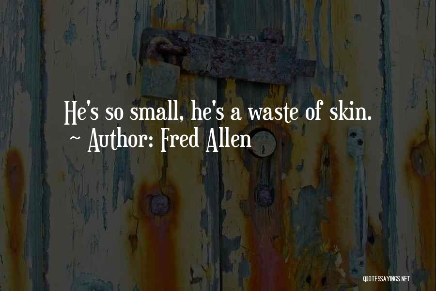 Fred Allen Quotes: He's So Small, He's A Waste Of Skin.