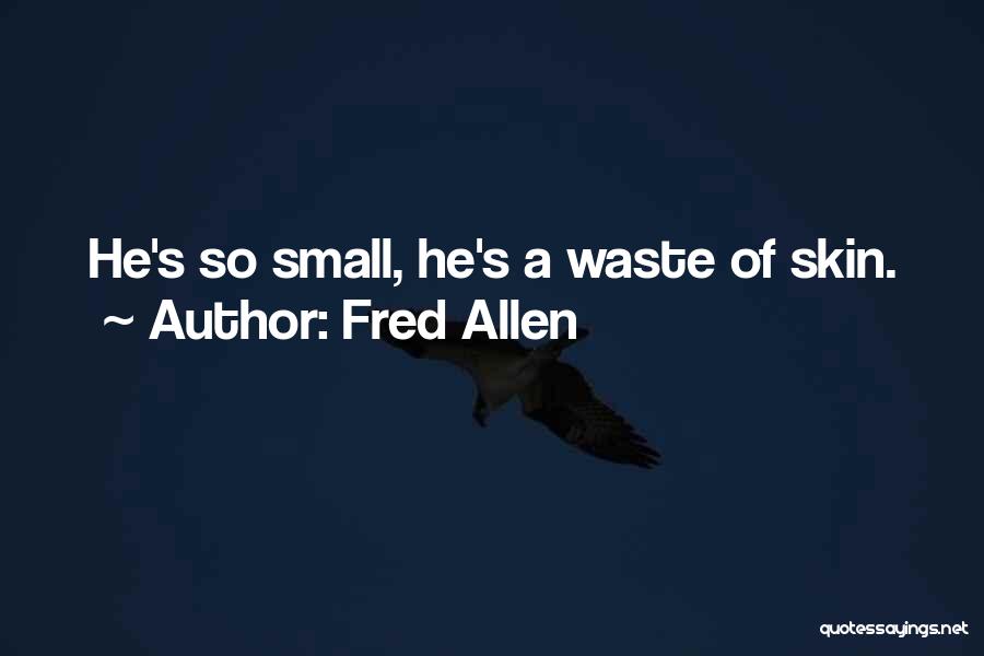 Fred Allen Quotes: He's So Small, He's A Waste Of Skin.