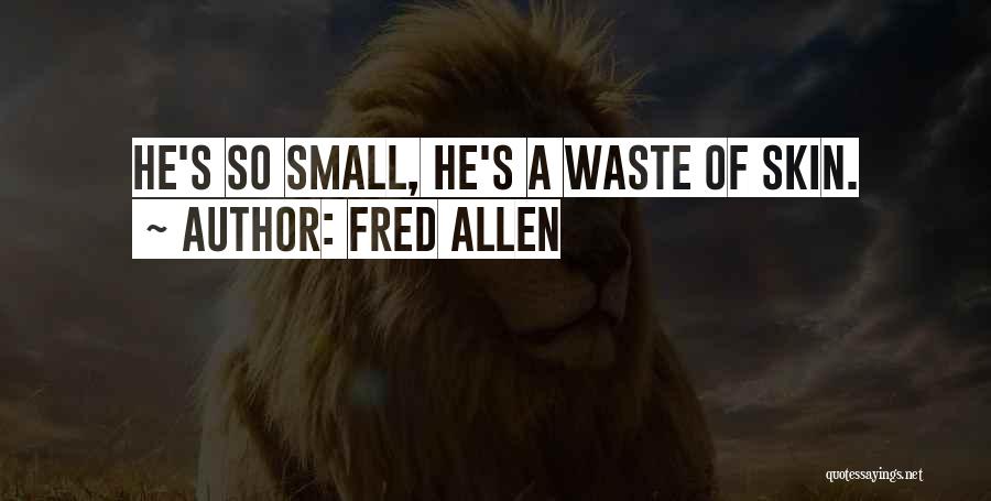 Fred Allen Quotes: He's So Small, He's A Waste Of Skin.