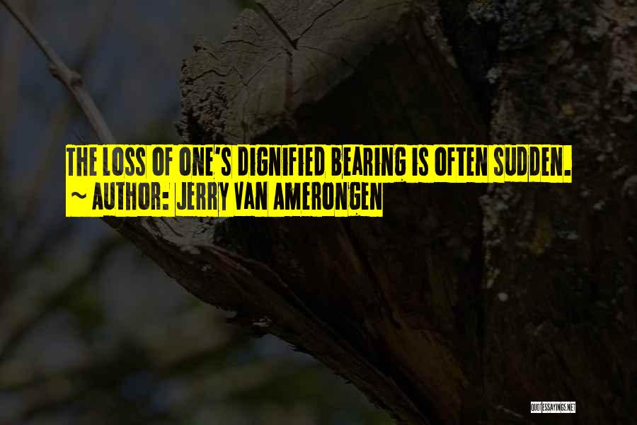 Jerry Van Amerongen Quotes: The Loss Of One's Dignified Bearing Is Often Sudden.