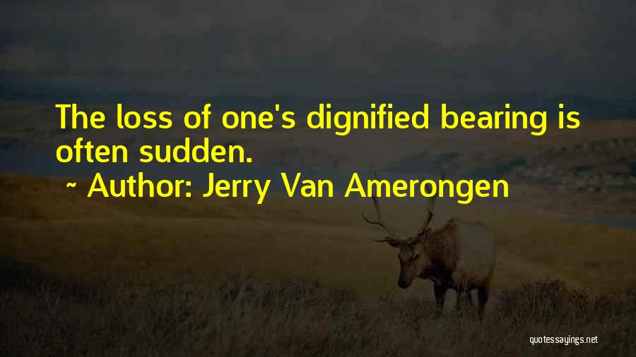 Jerry Van Amerongen Quotes: The Loss Of One's Dignified Bearing Is Often Sudden.