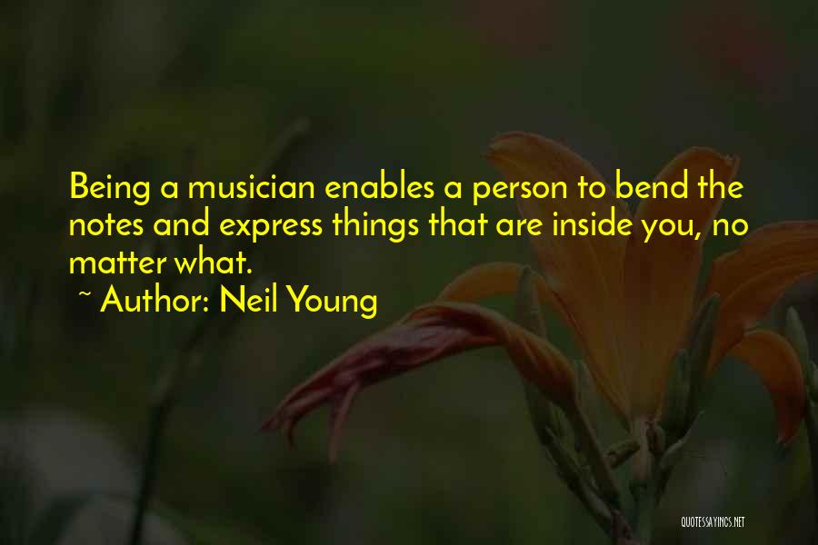 Neil Young Quotes: Being A Musician Enables A Person To Bend The Notes And Express Things That Are Inside You, No Matter What.