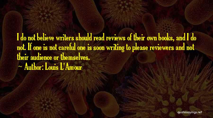 Louis L'Amour Quotes: I Do Not Believe Writers Should Read Reviews Of Their Own Books, And I Do Not. If One Is Not