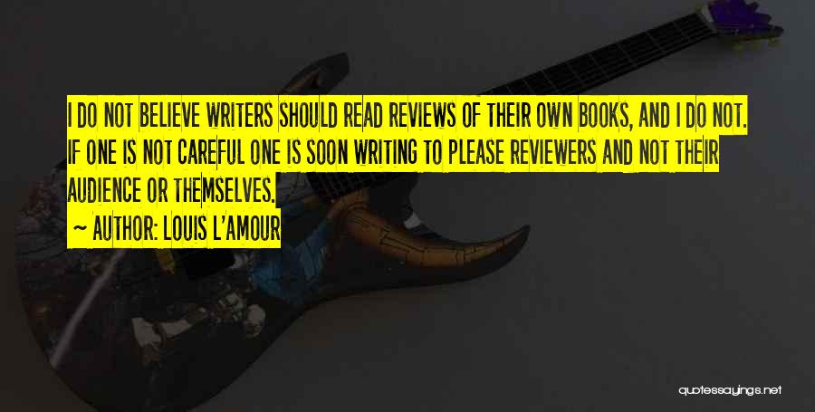 Louis L'Amour Quotes: I Do Not Believe Writers Should Read Reviews Of Their Own Books, And I Do Not. If One Is Not