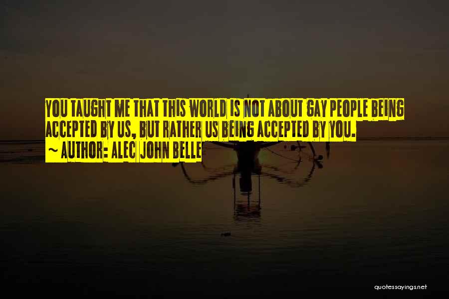 Alec John Belle Quotes: You Taught Me That This World Is Not About Gay People Being Accepted By Us, But Rather Us Being Accepted