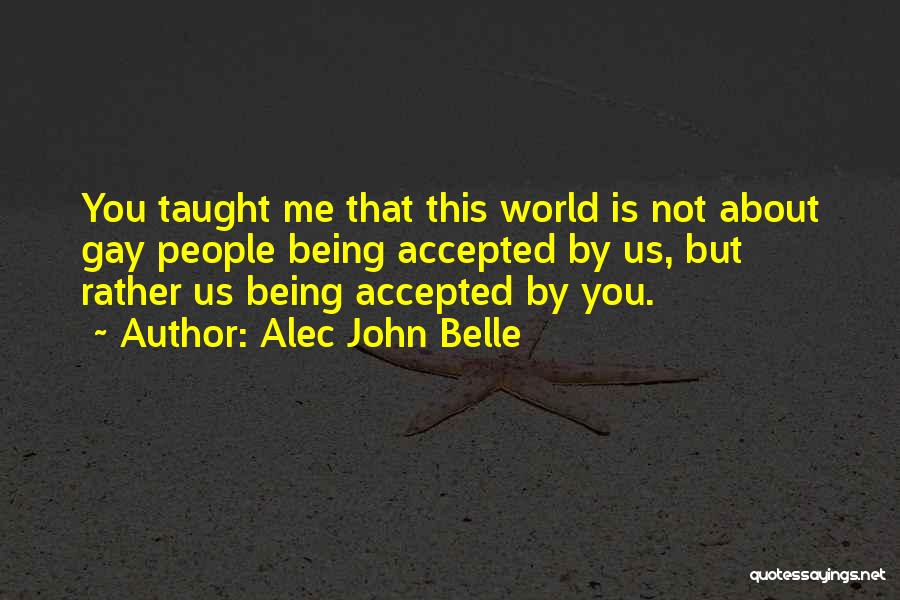 Alec John Belle Quotes: You Taught Me That This World Is Not About Gay People Being Accepted By Us, But Rather Us Being Accepted