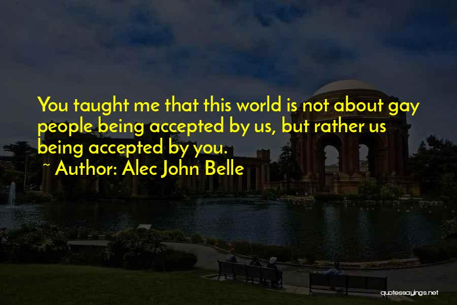 Alec John Belle Quotes: You Taught Me That This World Is Not About Gay People Being Accepted By Us, But Rather Us Being Accepted