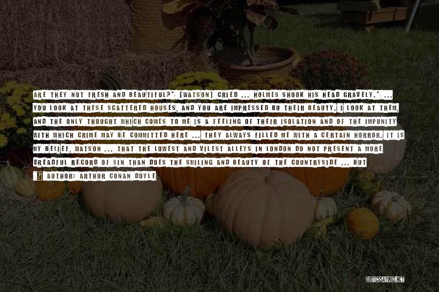 Arthur Conan Doyle Quotes: Are They Not Fresh And Beautiful? [watson] Cried ... Holmes Shook His Head Gravely. ... You Look At These Scattered