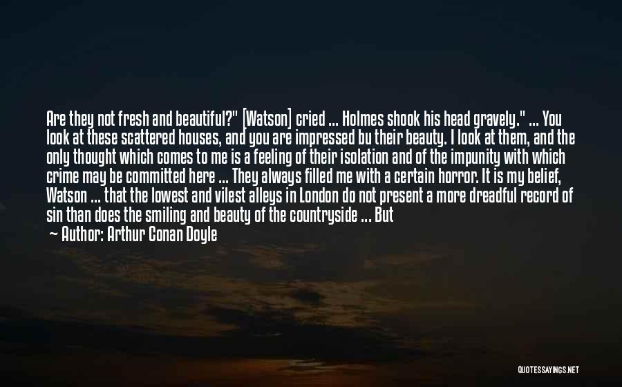 Arthur Conan Doyle Quotes: Are They Not Fresh And Beautiful? [watson] Cried ... Holmes Shook His Head Gravely. ... You Look At These Scattered