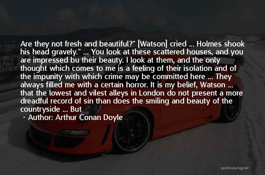 Arthur Conan Doyle Quotes: Are They Not Fresh And Beautiful? [watson] Cried ... Holmes Shook His Head Gravely. ... You Look At These Scattered
