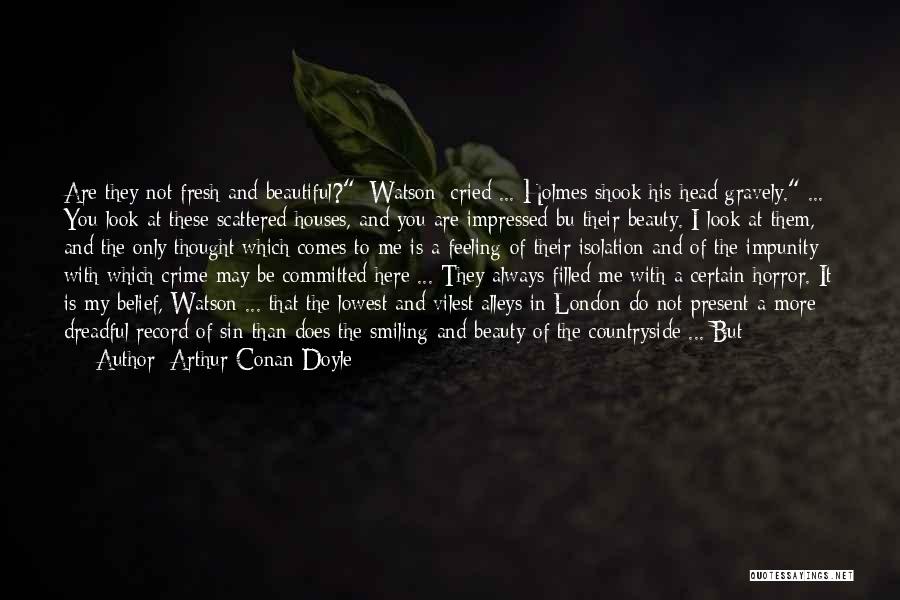 Arthur Conan Doyle Quotes: Are They Not Fresh And Beautiful? [watson] Cried ... Holmes Shook His Head Gravely. ... You Look At These Scattered