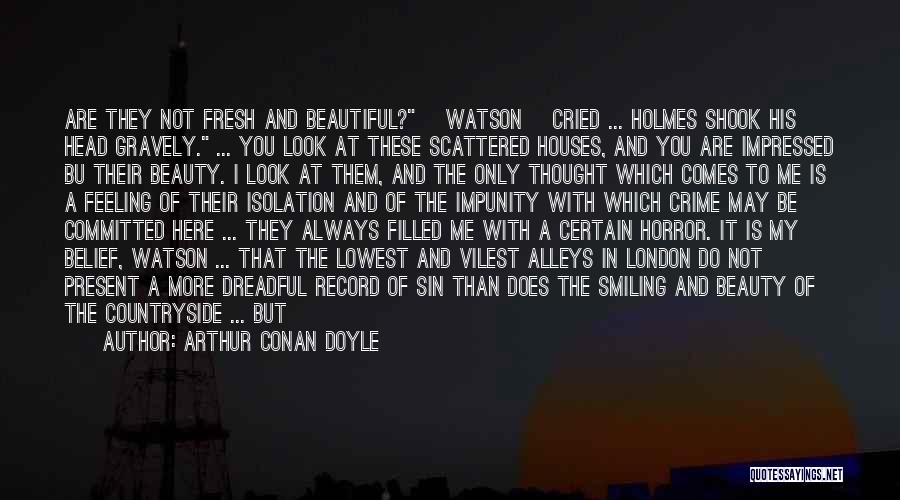 Arthur Conan Doyle Quotes: Are They Not Fresh And Beautiful? [watson] Cried ... Holmes Shook His Head Gravely. ... You Look At These Scattered