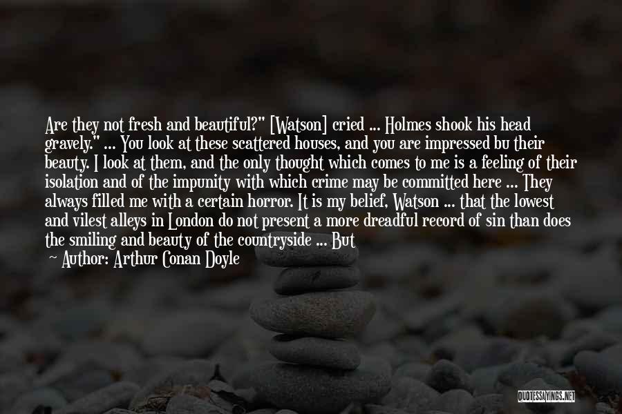 Arthur Conan Doyle Quotes: Are They Not Fresh And Beautiful? [watson] Cried ... Holmes Shook His Head Gravely. ... You Look At These Scattered