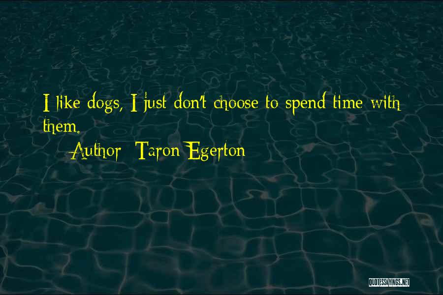 Taron Egerton Quotes: I Like Dogs, I Just Don't Choose To Spend Time With Them.