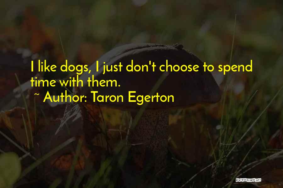 Taron Egerton Quotes: I Like Dogs, I Just Don't Choose To Spend Time With Them.