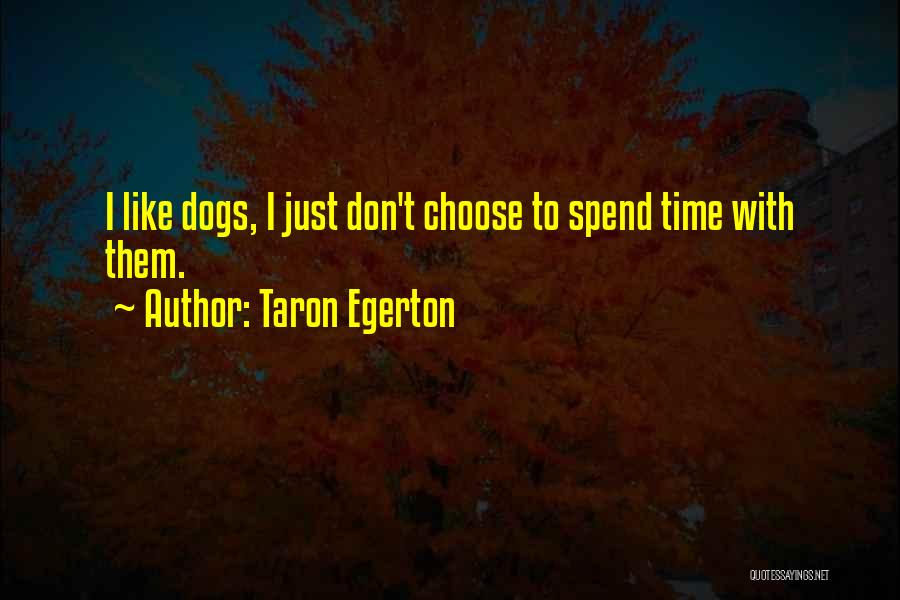 Taron Egerton Quotes: I Like Dogs, I Just Don't Choose To Spend Time With Them.