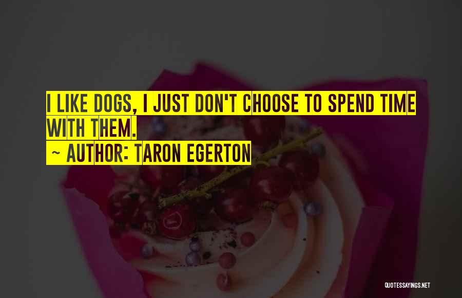 Taron Egerton Quotes: I Like Dogs, I Just Don't Choose To Spend Time With Them.