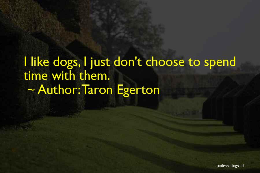 Taron Egerton Quotes: I Like Dogs, I Just Don't Choose To Spend Time With Them.